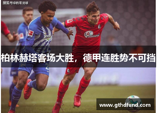 柏林赫塔客场大胜，德甲连胜势不可挡