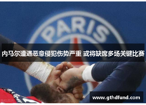 内马尔遭遇恶意侵犯伤势严重 或将缺席多场关键比赛