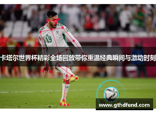 卡塔尔世界杯精彩全场回放带你重温经典瞬间与激动时刻