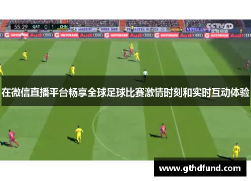 在微信直播平台畅享全球足球比赛激情时刻和实时互动体验