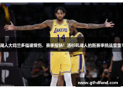 湖人大将兰多福德受伤，赛季报销！洛杉矶湖人的新赛季挑战重重！