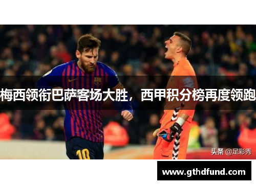 梅西领衔巴萨客场大胜，西甲积分榜再度领跑