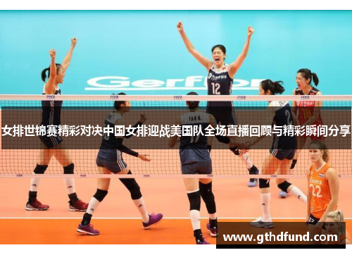 女排世锦赛精彩对决中国女排迎战美国队全场直播回顾与精彩瞬间分享