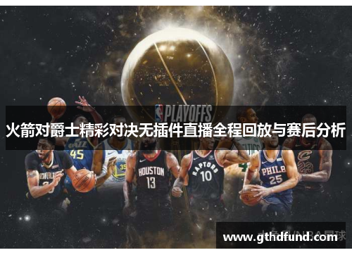 火箭对爵士精彩对决无插件直播全程回放与赛后分析