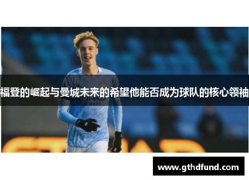 福登的崛起与曼城未来的希望他能否成为球队的核心领袖