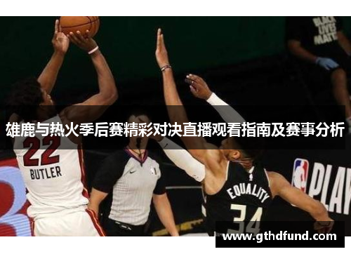 雄鹿与热火季后赛精彩对决直播观看指南及赛事分析