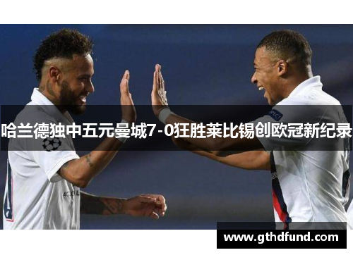 哈兰德独中五元曼城7-0狂胜莱比锡创欧冠新纪录
