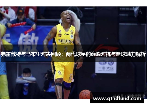 弗雷戴特与马布里对决回顾：两代球星的巅峰对抗与篮球魅力解析