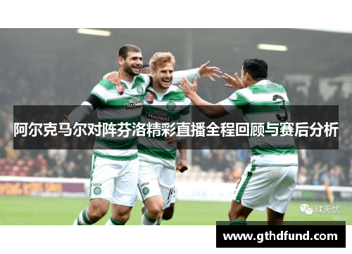 阿尔克马尔对阵芬洛精彩直播全程回顾与赛后分析
