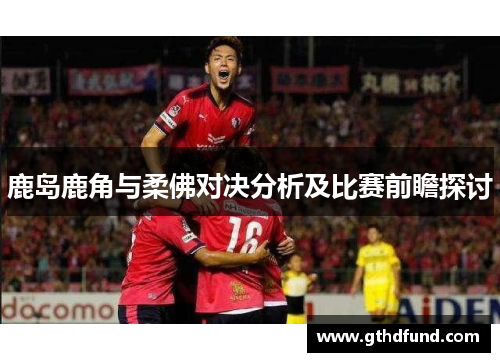 鹿岛鹿角与柔佛对决分析及比赛前瞻探讨