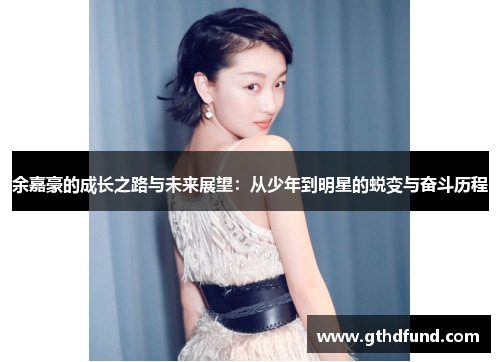 余嘉豪的成长之路与未来展望：从少年到明星的蜕变与奋斗历程